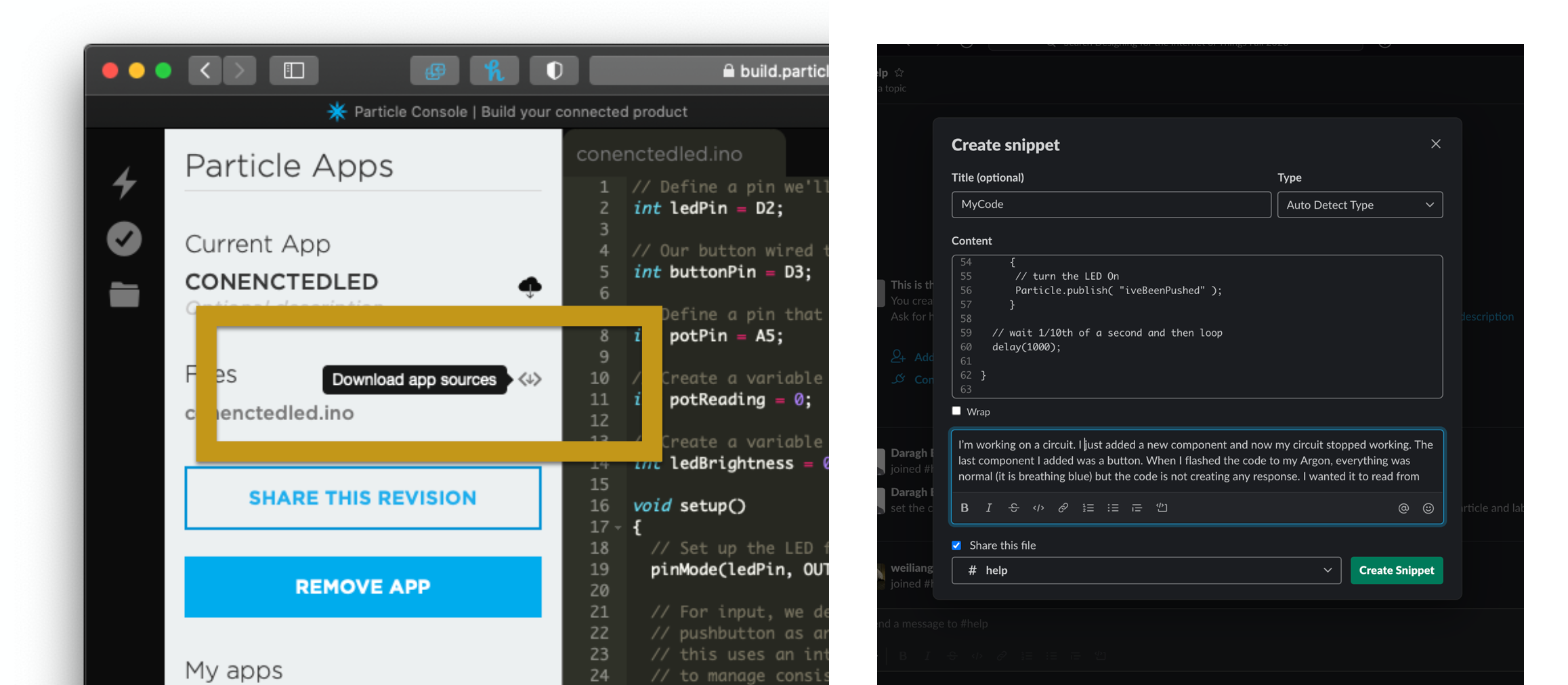 Including your Code. Left: Using the Particle interface you can download your sketch. Right. In slack you can either attach the code files to a message or you can create a snippet.